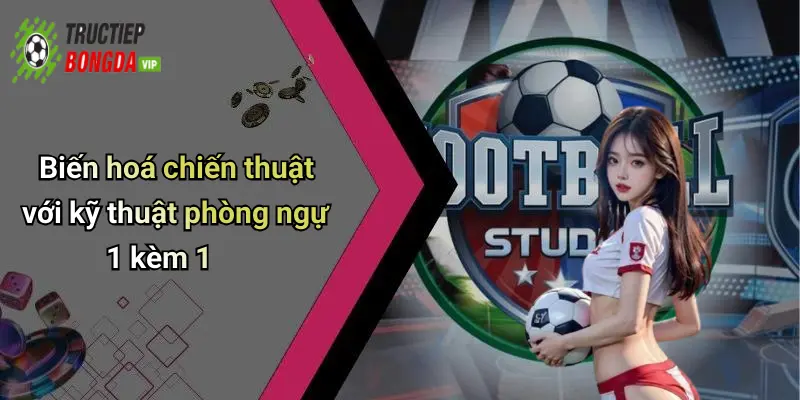 Biến hoá chiến thuật với kỹ thuật phòng ngự 1 kèm 1