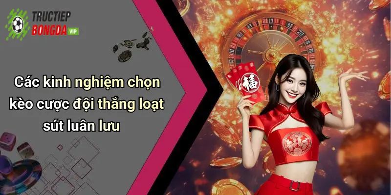 Các kinh nghiệm chọn kèo cược đội thắng loạt sút luân lưu