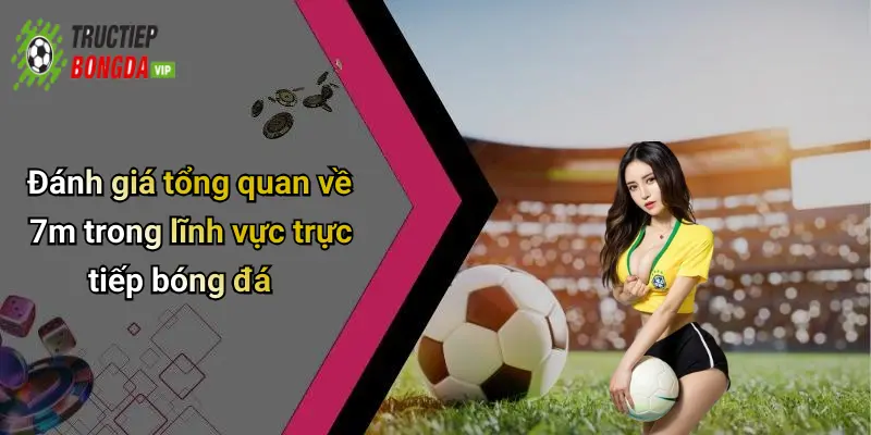 Đánh giá tổng quan về 7m trong lĩnh vực trực tiếp bóng đá
