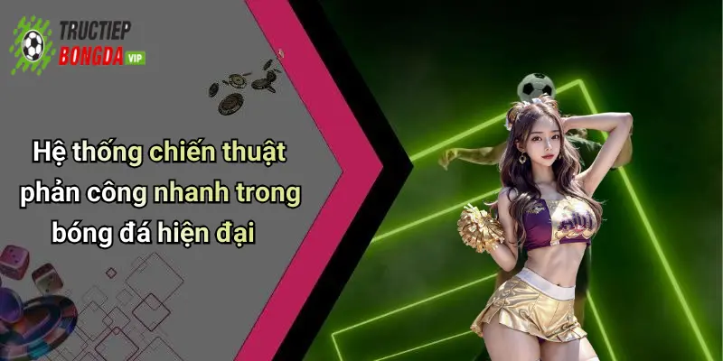 Hệ thống chiến thuật phản công nhanh trong bóng đá hiện đại