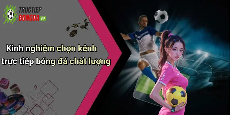 Kinh nghiệm chọn kênh trực tiếp bóng đá chất lượng