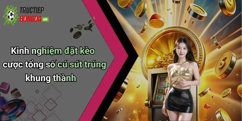 Kinh nghiệm đặt kèo cược tổng số cú sút trúng khung thành