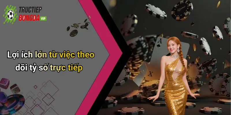 Lợi ích lớn từ việc theo dõi tỷ số trực tiếp