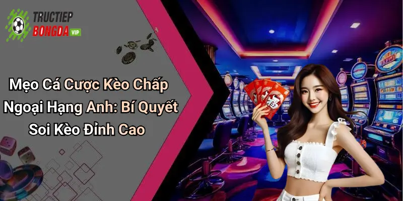 Mẹo Cá Cược Kèo Chấp Ngoại Hạng Anh: Bí Quyết Soi Kèo Đỉnh Cao