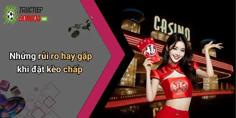 Những rủi ro hay gặp khi đặt kèo chấp