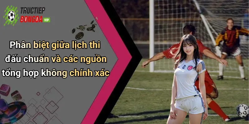 Phân biệt giữa lịch thi đấu chuẩn và các nguồn tổng hợp không chính xác