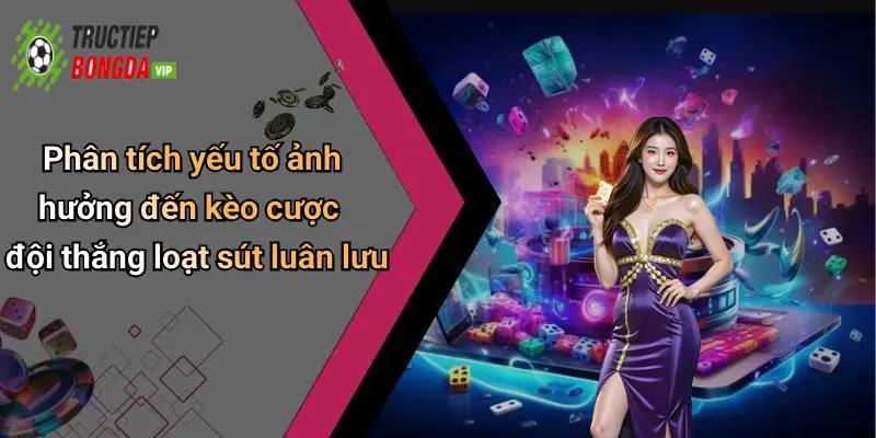 Phân tích yếu tố ảnh hưởng đến kèo cược đội thắng loạt sút luân lưu