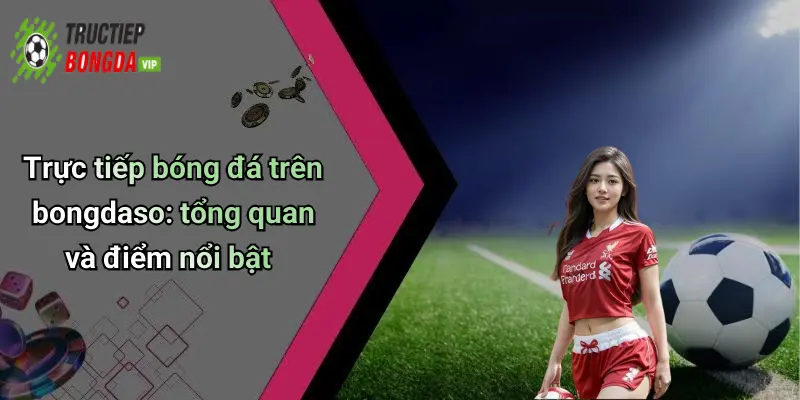 Trực tiếp bóng đá trên bongdaso: tổng quan và điểm nổi bật
