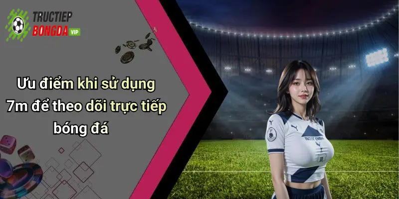 Ưu điểm khi sử dụng 7m để theo dõi trực tiếp bóng đá
