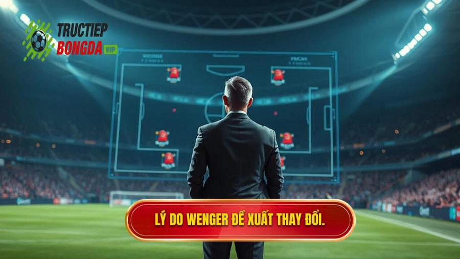 2. Lý do Wenger đề xuất thay đổi.
