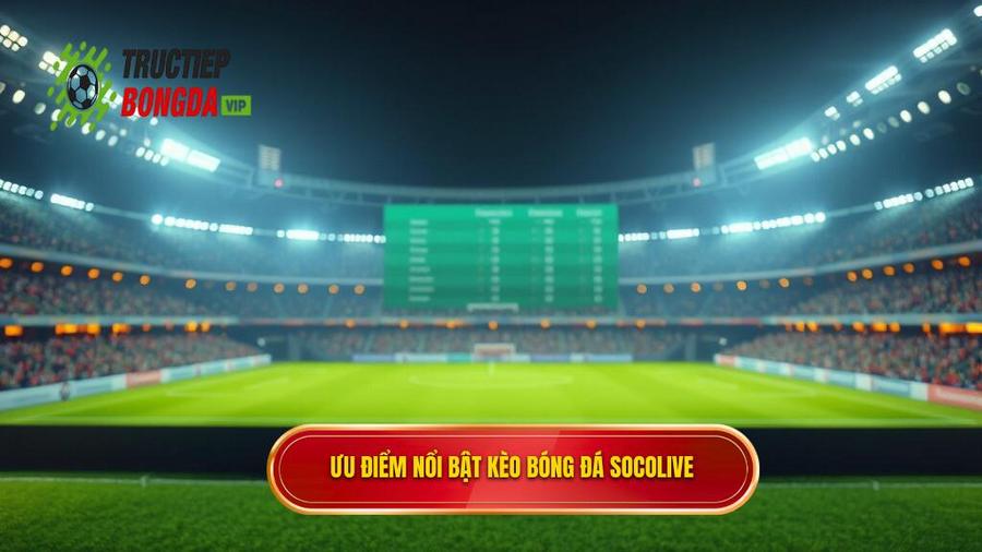 Bảng so sánh ưu điểm của Kèo bóng đá Socolive