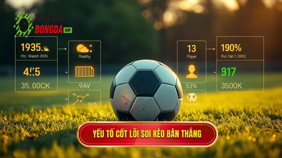 Các yếu tố cốt lõi khi soi kèo theo bàn thắng