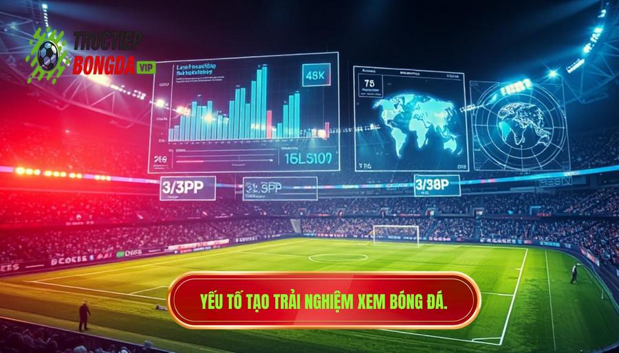 Phân tích đa chiều: Những yếu tố cấu thành trải nghiệm xem bóng đá đỉnh cao