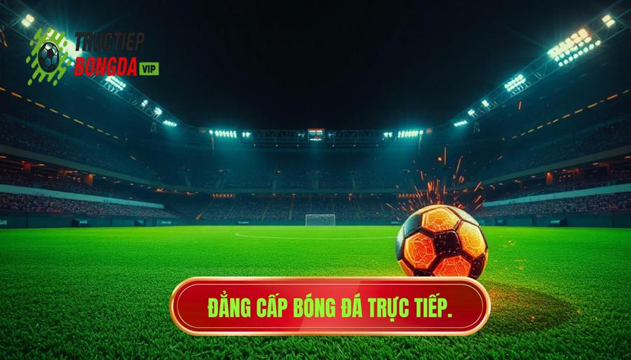 Bóng Đá Trực Tiếp – Cảm Xúc Thật Nhất: Hành Trình Chinh Phục Trái Tim Người Hâm Mộ
